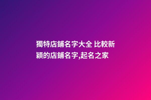 獨特店鋪名字大全 比較新穎的店鋪名字,起名之家